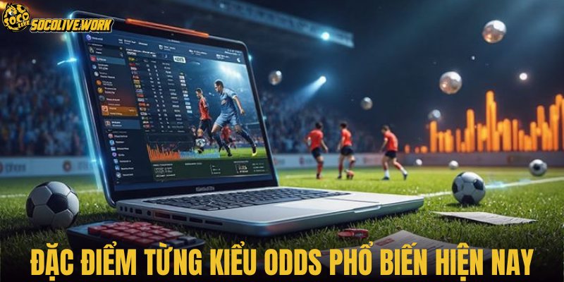 Đặc điểm từng kiểu odds phổ biến hiện nay